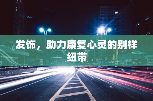 发饰，助力康复心灵的别样纽带