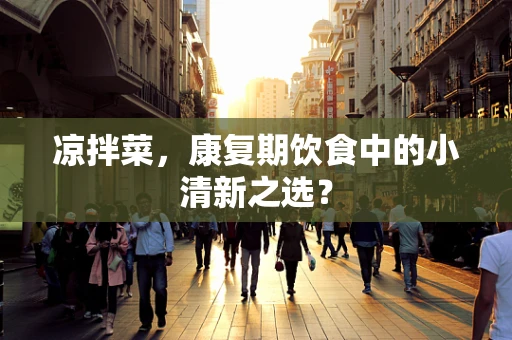 凉拌菜，康复期饮食中的小清新之选？