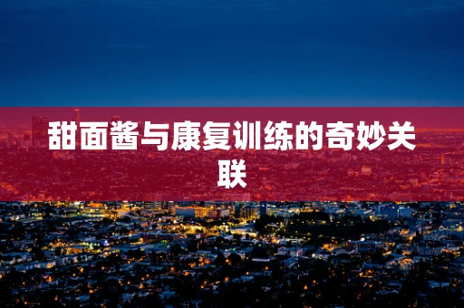 甜面酱与康复训练的奇妙关联