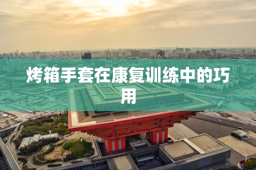 烤箱手套在康复训练中的巧用
