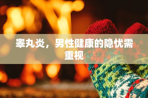 睾丸炎，男性健康的隐忧需重视