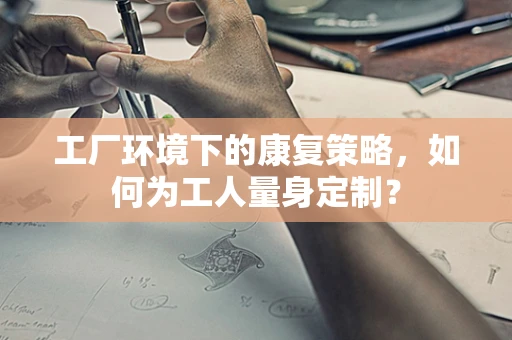 工厂环境下的康复策略，如何为工人量身定制？