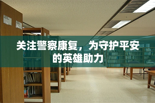 关注警察康复，为守护平安的英雄助力