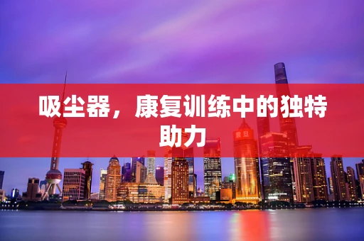 吸尘器，康复训练中的独特助力