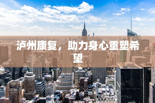 泸州康复，助力身心重塑希望