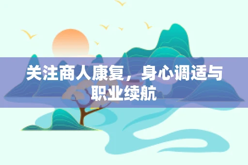 关注商人康复，身心调适与职业续航