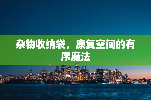 杂物收纳袋，康复空间的有序魔法