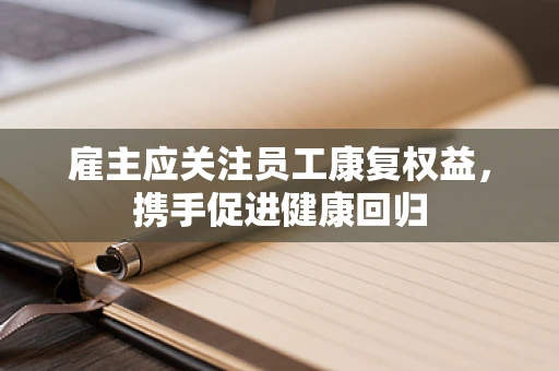 雇主应关注员工康复权益，携手促进健康回归