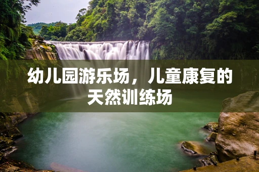幼儿园游乐场，儿童康复的天然训练场