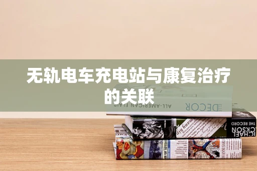 无轨电车充电站与康复治疗的关联