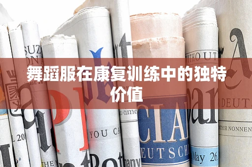 舞蹈服在康复训练中的独特价值