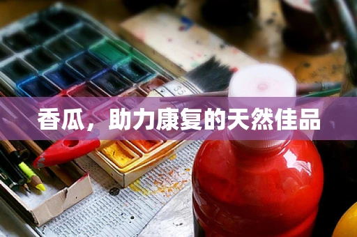 香瓜，助力康复的天然佳品