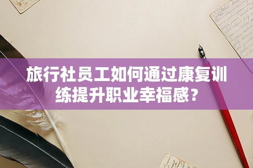 旅行社员工如何通过康复训练提升职业幸福感？