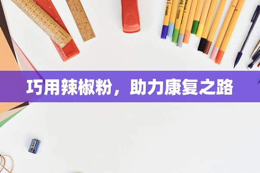 巧用辣椒粉，助力康复之路