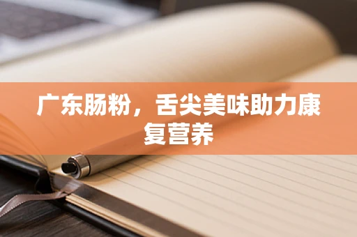广东肠粉，舌尖美味助力康复营养
