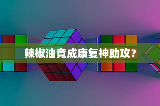 辣椒油竟成康复神助攻？