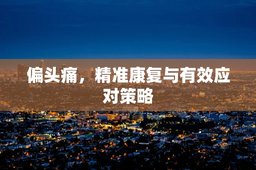 偏头痛，精准康复与有效应对策略