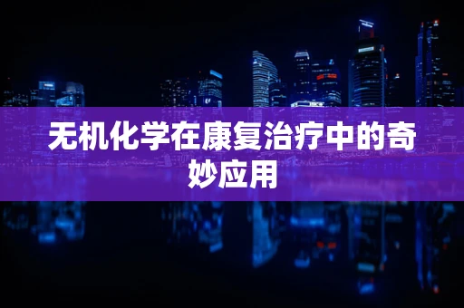 无机化学在康复治疗中的奇妙应用