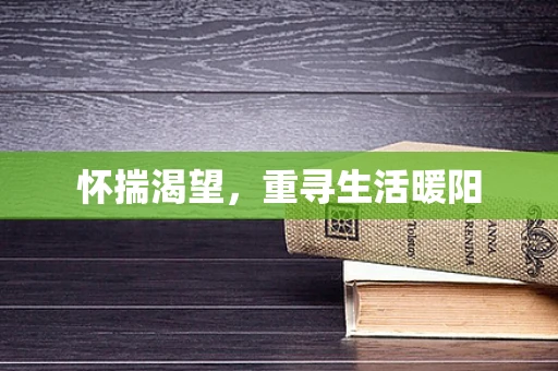 怀揣渴望，重寻生活暖阳