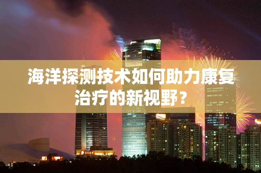 海洋探测技术如何助力康复治疗的新视野？