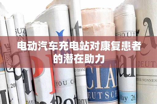 电动汽车充电站对康复患者的潜在助力