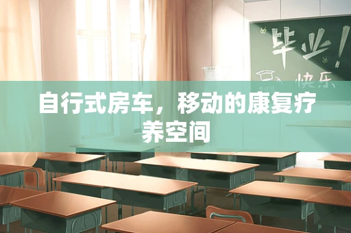 自行式房车，移动的康复疗养空间