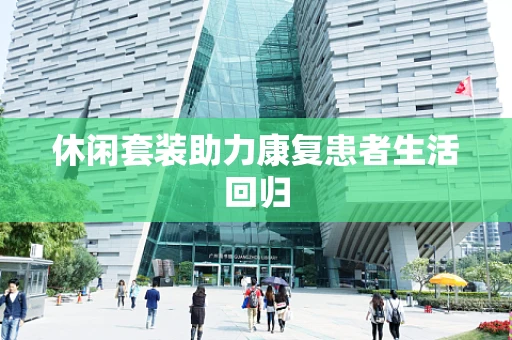 休闲套装助力康复患者生活回归