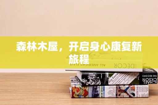 森林木屋，开启身心康复新旅程