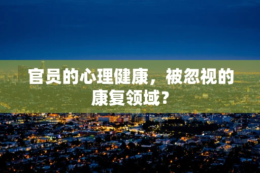 官员的心理健康，被忽视的康复领域？