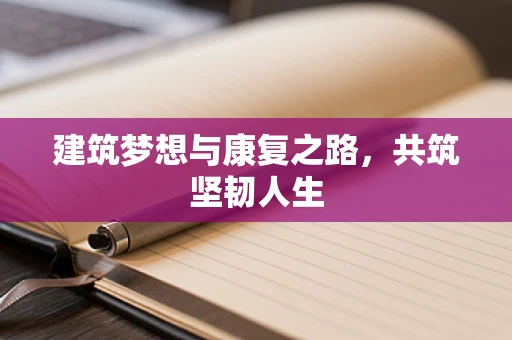 建筑梦想与康复之路，共筑坚韧人生