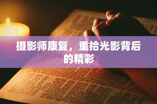 摄影师康复，重拾光影背后的精彩