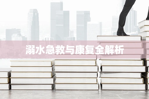 溺水急救与康复全解析