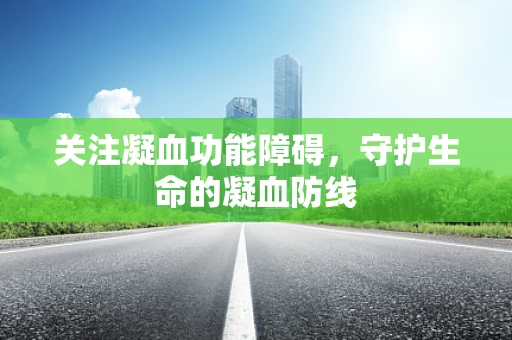 关注凝血功能障碍，守护生命的凝血防线