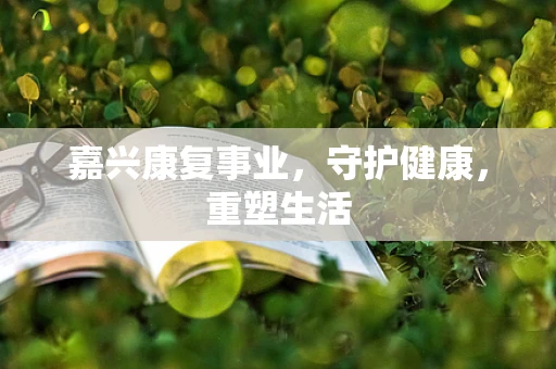 嘉兴康复事业，守护健康，重塑生活