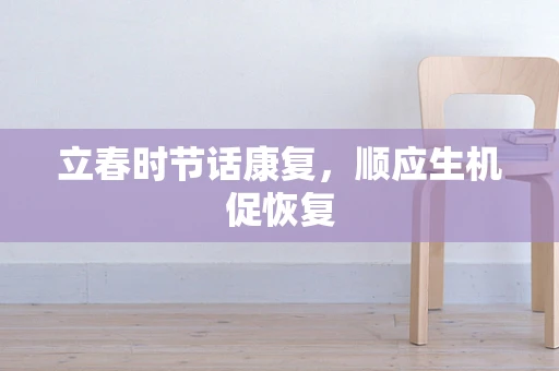 立春时节话康复，顺应生机促恢复