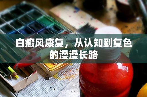 白癜风康复，从认知到复色的漫漫长路