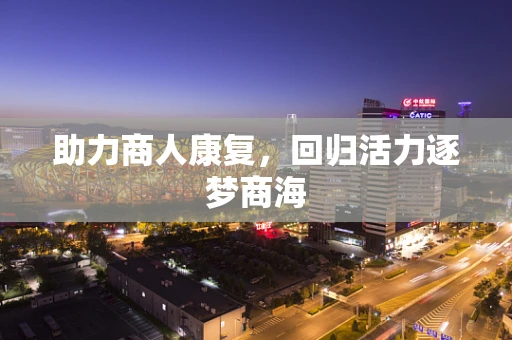 助力商人康复，回归活力逐梦商海