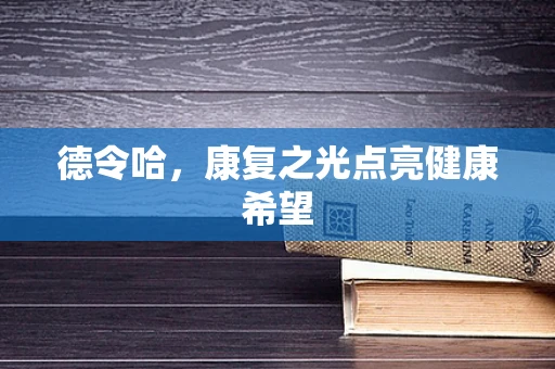 德令哈，康复之光点亮健康希望