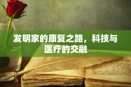 发明家的康复之路，科技与医疗的交融