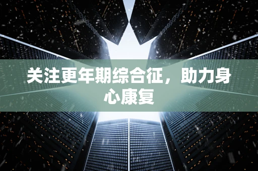 关注更年期综合征，助力身心康复