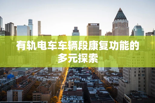 有轨电车车辆段康复功能的多元探索