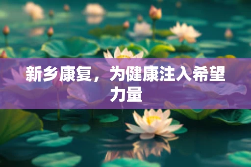 新乡康复，为健康注入希望力量