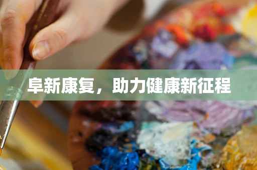 阜新康复，助力健康新征程