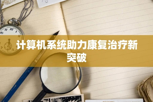 计算机系统助力康复治疗新突破