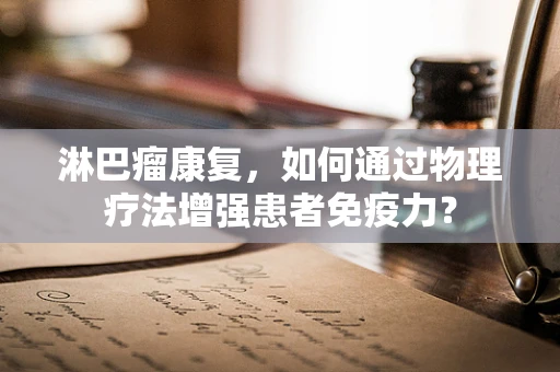淋巴瘤康复，如何通过物理疗法增强患者免疫力？