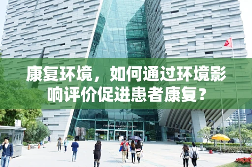 康复环境，如何通过环境影响评价促进患者康复？