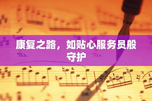 康复之路，如贴心服务员般守护