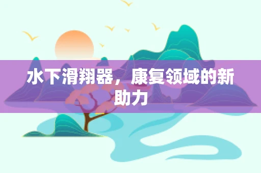 水下滑翔器，康复领域的新助力