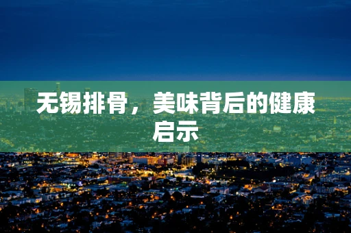 无锡排骨，美味背后的健康启示