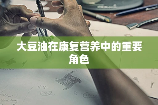 大豆油在康复营养中的重要角色